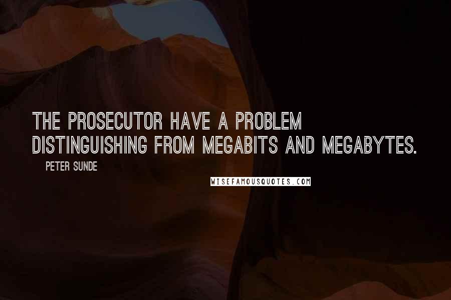 Peter Sunde Quotes: The prosecutor have a problem distinguishing from megabits and megabytes.