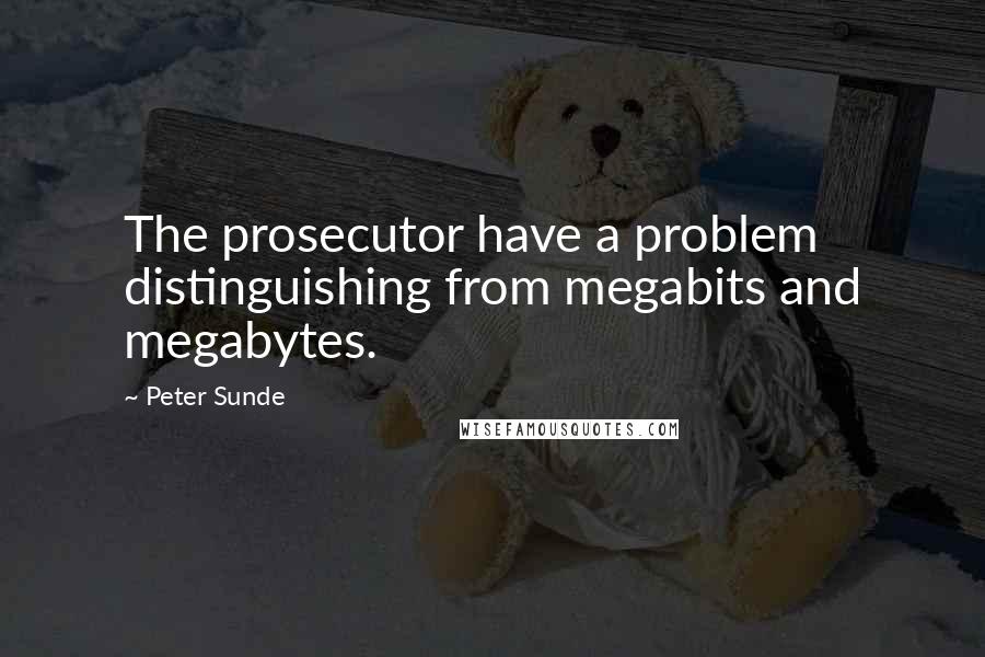 Peter Sunde Quotes: The prosecutor have a problem distinguishing from megabits and megabytes.