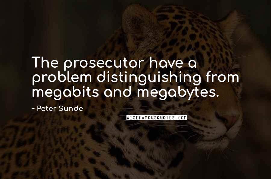 Peter Sunde Quotes: The prosecutor have a problem distinguishing from megabits and megabytes.