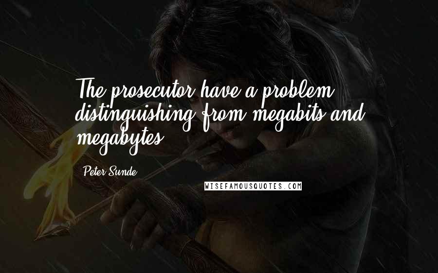 Peter Sunde Quotes: The prosecutor have a problem distinguishing from megabits and megabytes.