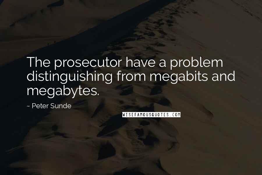 Peter Sunde Quotes: The prosecutor have a problem distinguishing from megabits and megabytes.