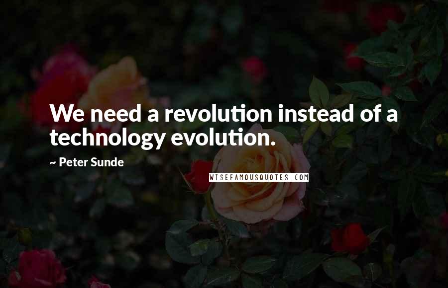 Peter Sunde Quotes: We need a revolution instead of a technology evolution.
