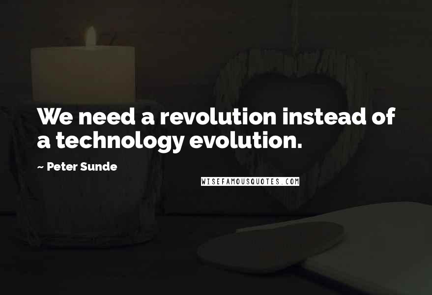 Peter Sunde Quotes: We need a revolution instead of a technology evolution.