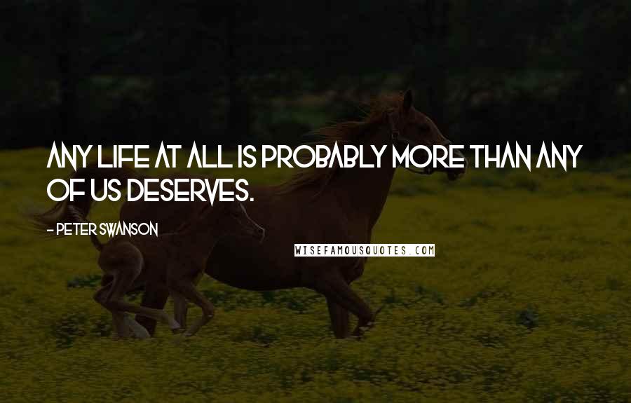 Peter Swanson Quotes: any life at all is probably more than any of us deserves.