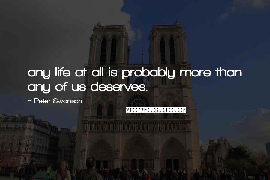 Peter Swanson Quotes: any life at all is probably more than any of us deserves.