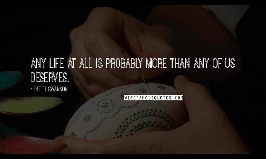 Peter Swanson Quotes: any life at all is probably more than any of us deserves.