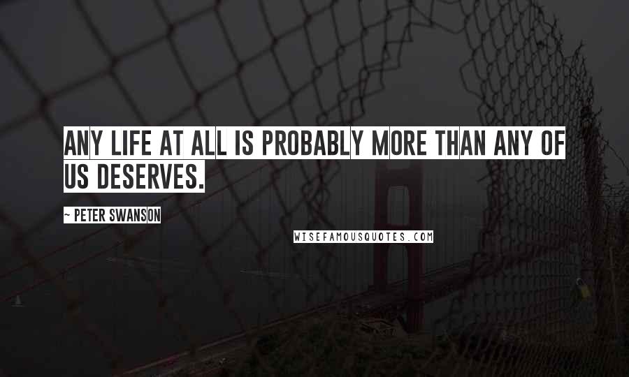 Peter Swanson Quotes: any life at all is probably more than any of us deserves.