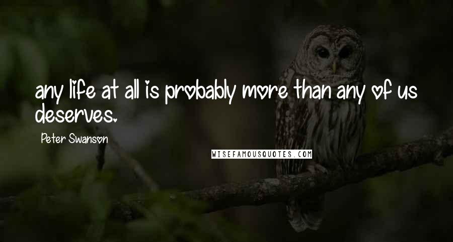 Peter Swanson Quotes: any life at all is probably more than any of us deserves.