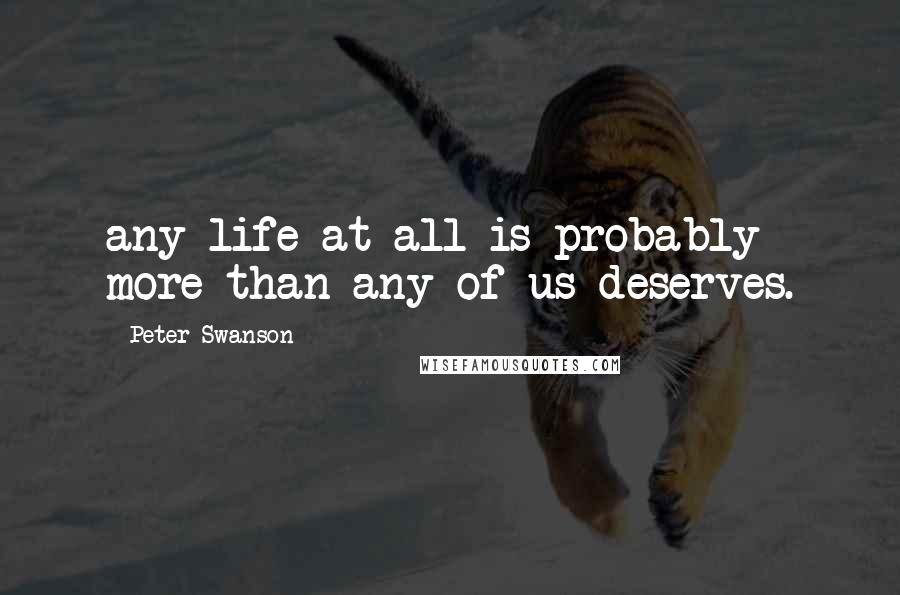 Peter Swanson Quotes: any life at all is probably more than any of us deserves.