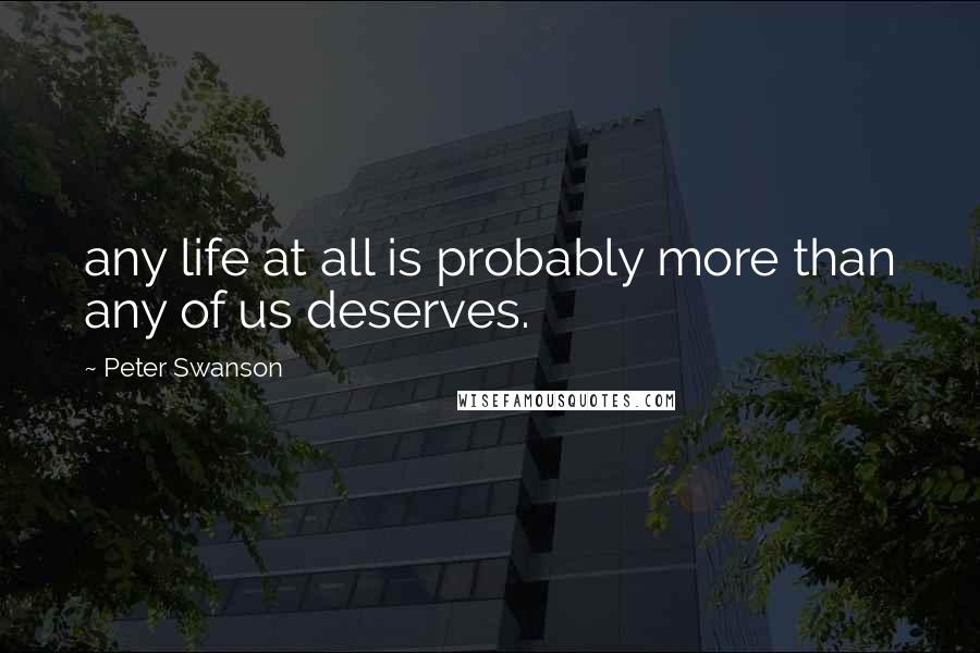 Peter Swanson Quotes: any life at all is probably more than any of us deserves.