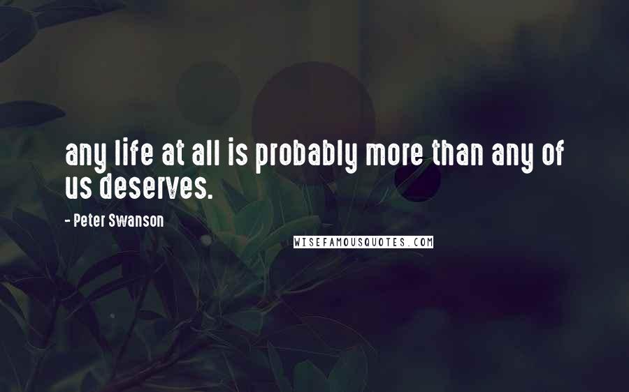 Peter Swanson Quotes: any life at all is probably more than any of us deserves.