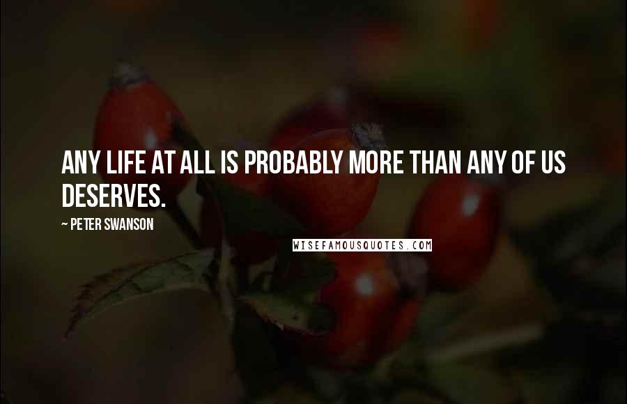 Peter Swanson Quotes: any life at all is probably more than any of us deserves.