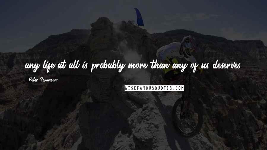 Peter Swanson Quotes: any life at all is probably more than any of us deserves.