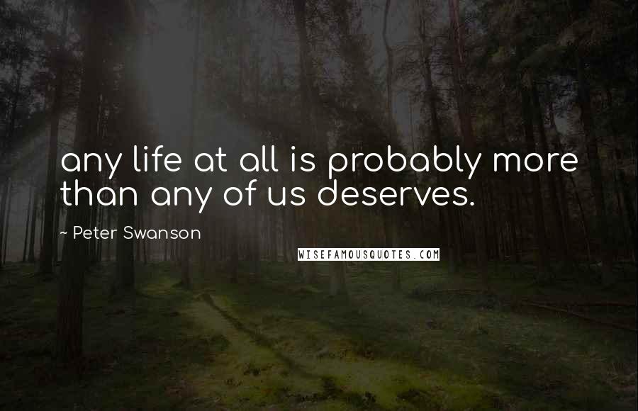 Peter Swanson Quotes: any life at all is probably more than any of us deserves.