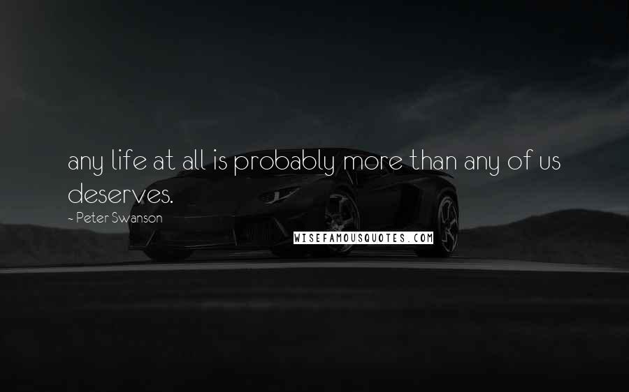 Peter Swanson Quotes: any life at all is probably more than any of us deserves.