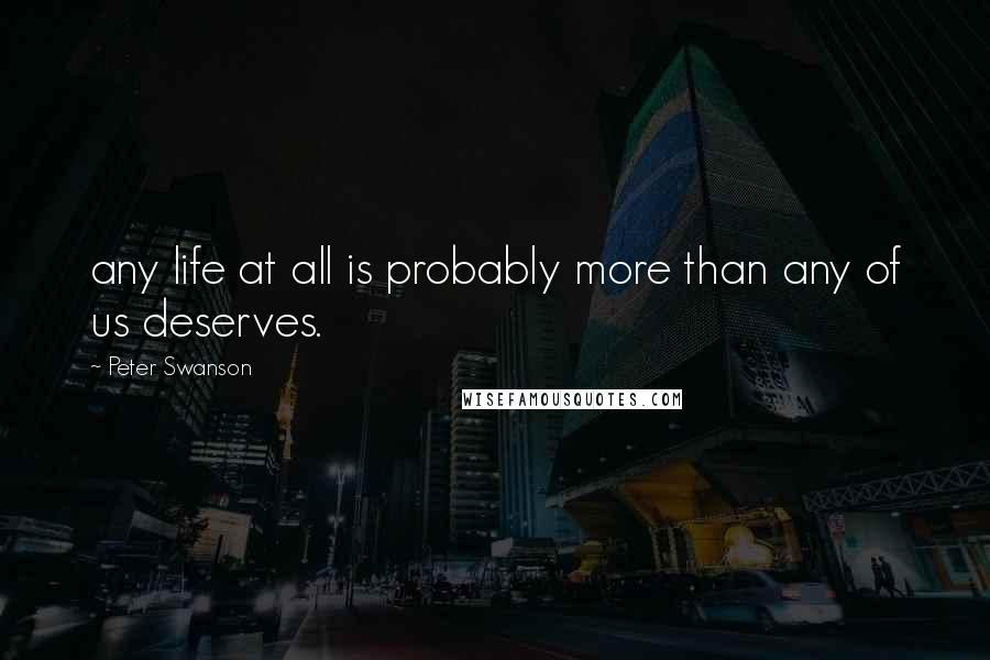 Peter Swanson Quotes: any life at all is probably more than any of us deserves.