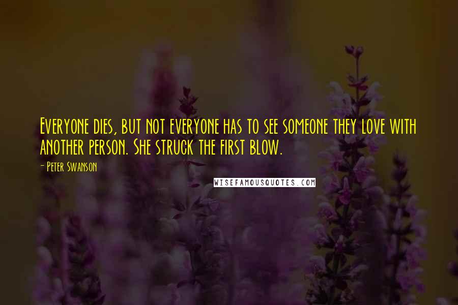 Peter Swanson Quotes: Everyone dies, but not everyone has to see someone they love with another person. She struck the first blow.