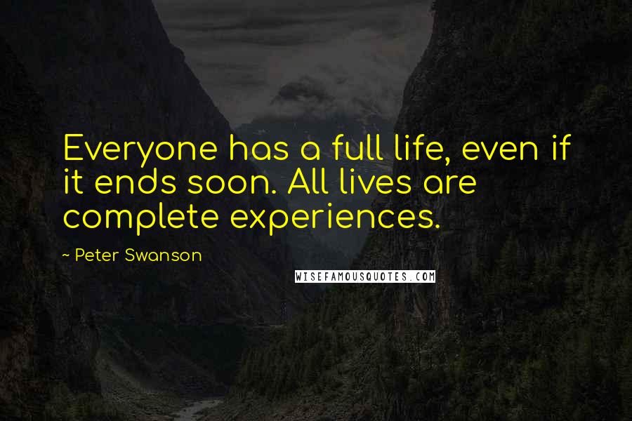 Peter Swanson Quotes: Everyone has a full life, even if it ends soon. All lives are complete experiences.