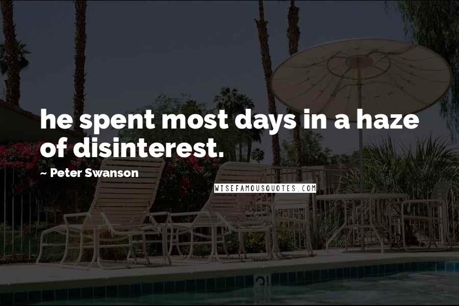 Peter Swanson Quotes: he spent most days in a haze of disinterest.