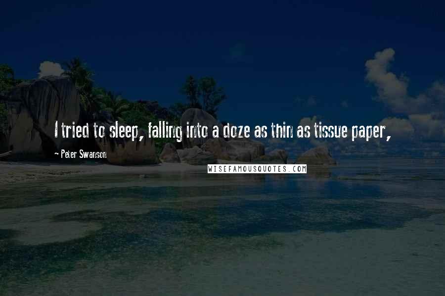 Peter Swanson Quotes: I tried to sleep, falling into a doze as thin as tissue paper,