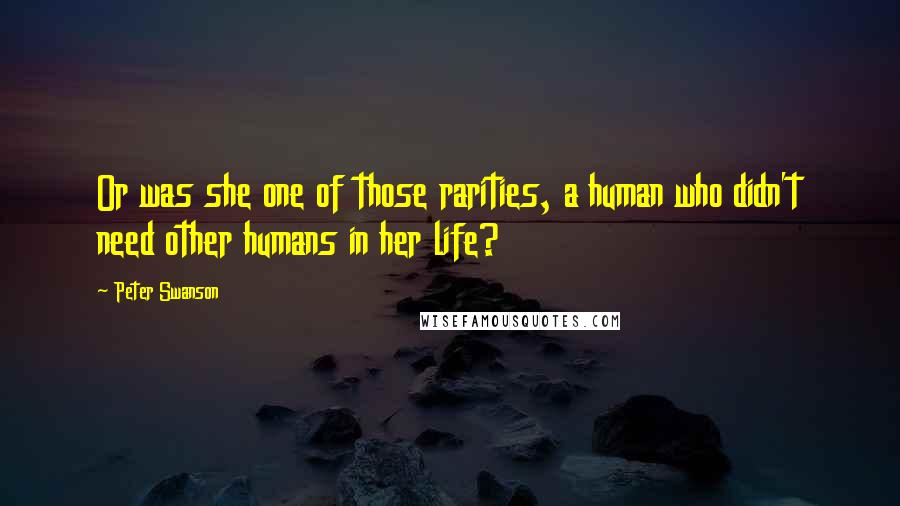 Peter Swanson Quotes: Or was she one of those rarities, a human who didn't need other humans in her life?