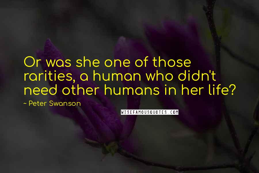 Peter Swanson Quotes: Or was she one of those rarities, a human who didn't need other humans in her life?