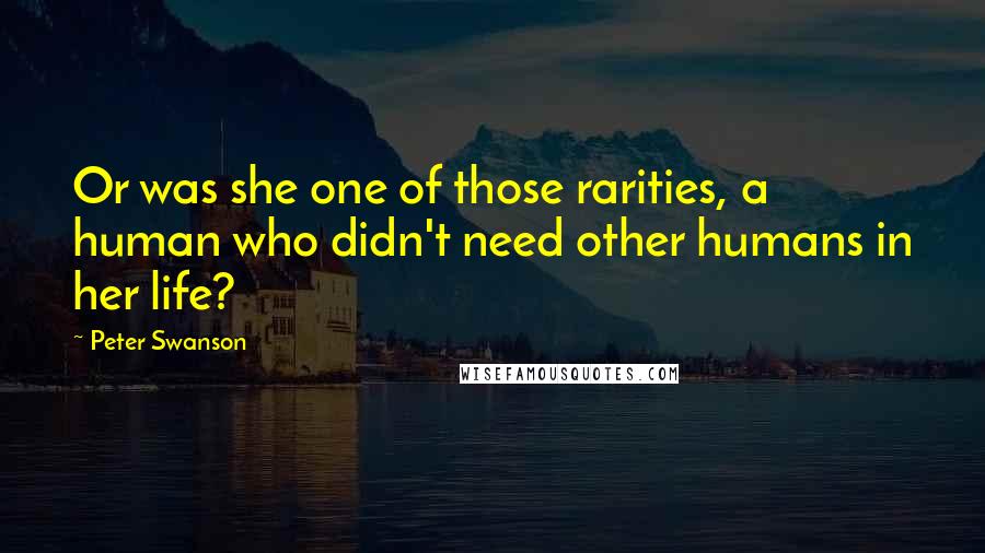 Peter Swanson Quotes: Or was she one of those rarities, a human who didn't need other humans in her life?