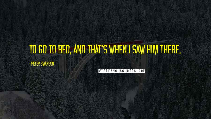 Peter Swanson Quotes: to go to bed, and that's when I saw him there,