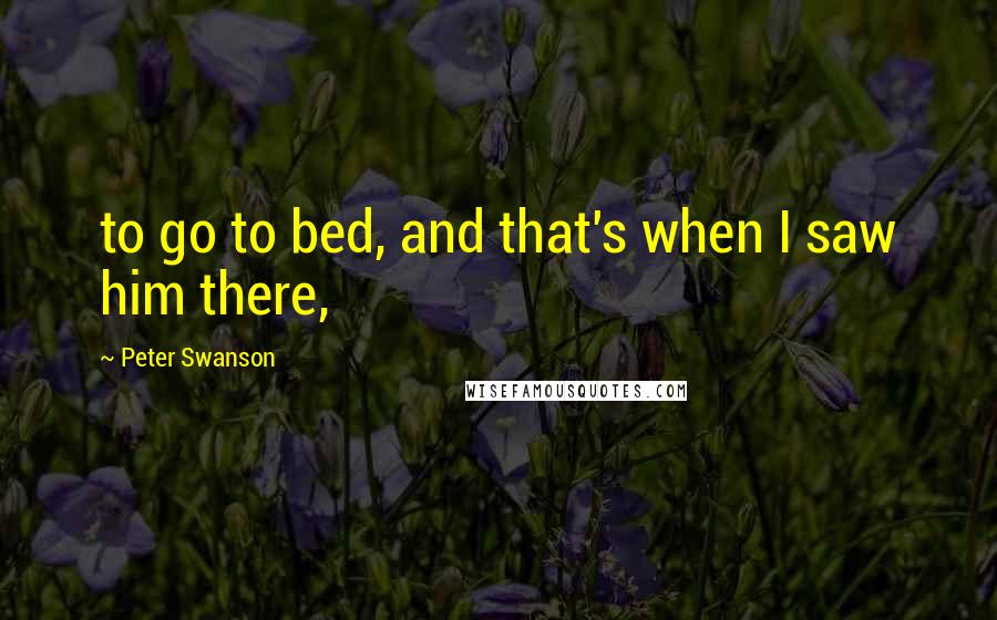 Peter Swanson Quotes: to go to bed, and that's when I saw him there,