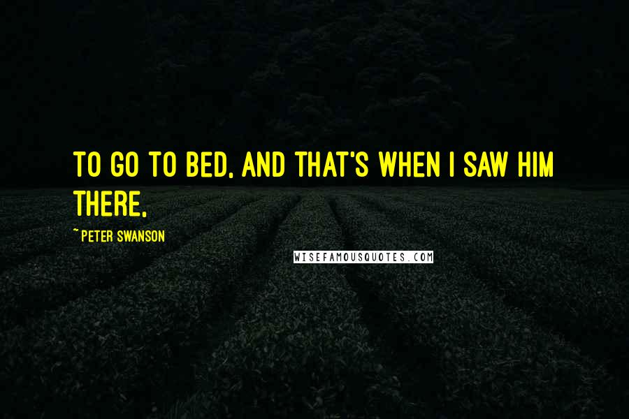 Peter Swanson Quotes: to go to bed, and that's when I saw him there,