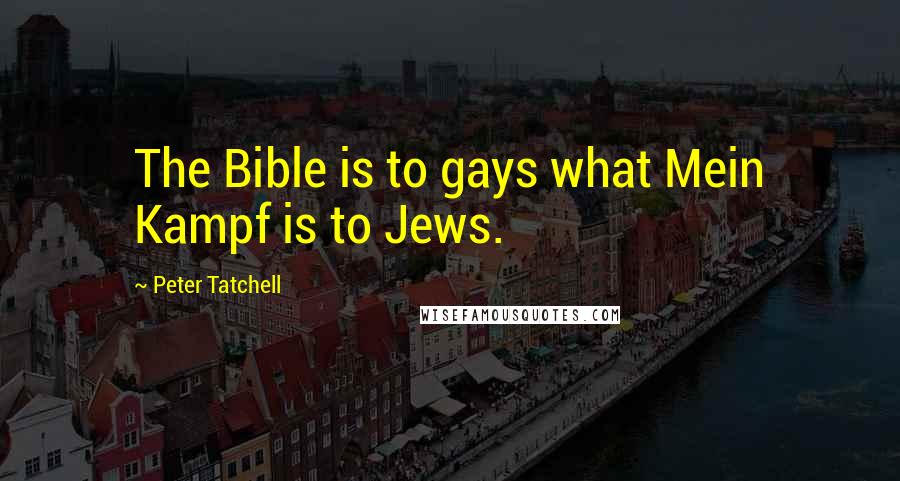 Peter Tatchell Quotes: The Bible is to gays what Mein Kampf is to Jews.