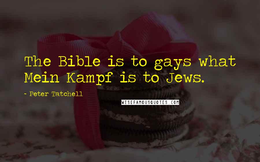 Peter Tatchell Quotes: The Bible is to gays what Mein Kampf is to Jews.