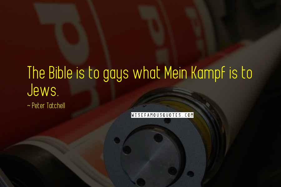Peter Tatchell Quotes: The Bible is to gays what Mein Kampf is to Jews.