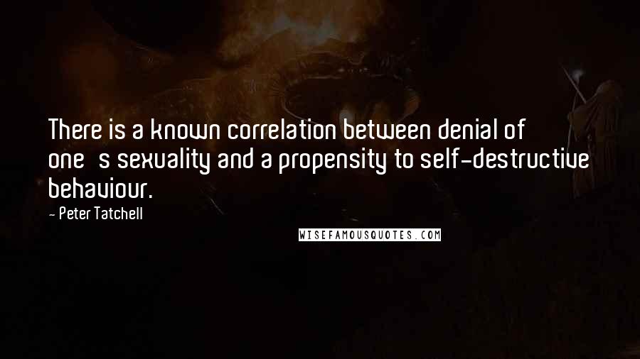 Peter Tatchell Quotes: There is a known correlation between denial of one's sexuality and a propensity to self-destructive behaviour.