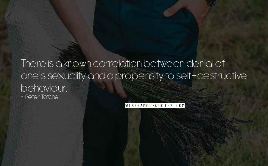 Peter Tatchell Quotes: There is a known correlation between denial of one's sexuality and a propensity to self-destructive behaviour.