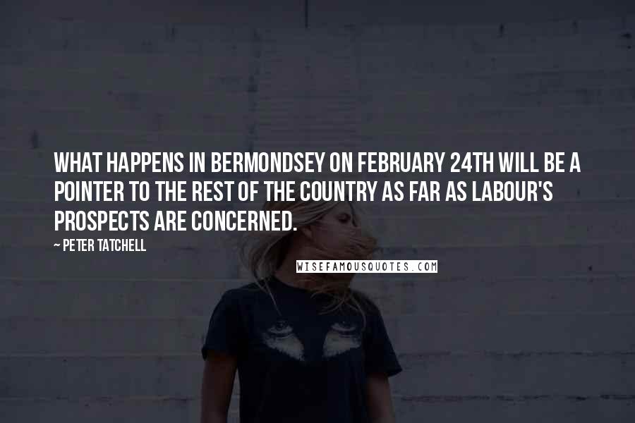 Peter Tatchell Quotes: What happens in Bermondsey on February 24th will be a pointer to the rest of the country as far as Labour's prospects are concerned.