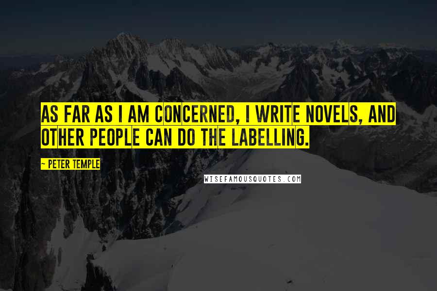 Peter Temple Quotes: As far as I am concerned, I write novels, and other people can do the labelling.