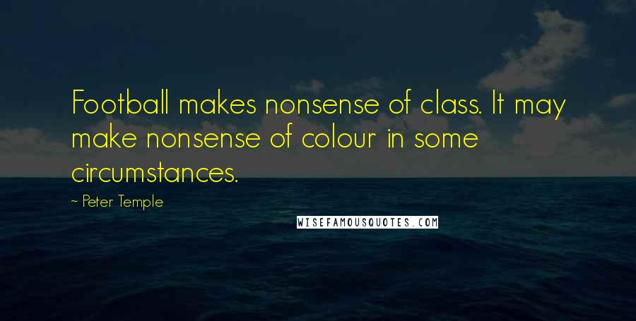 Peter Temple Quotes: Football makes nonsense of class. It may make nonsense of colour in some circumstances.
