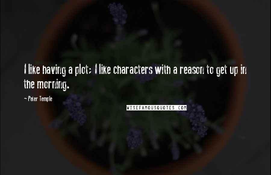 Peter Temple Quotes: I like having a plot; I like characters with a reason to get up in the morning.