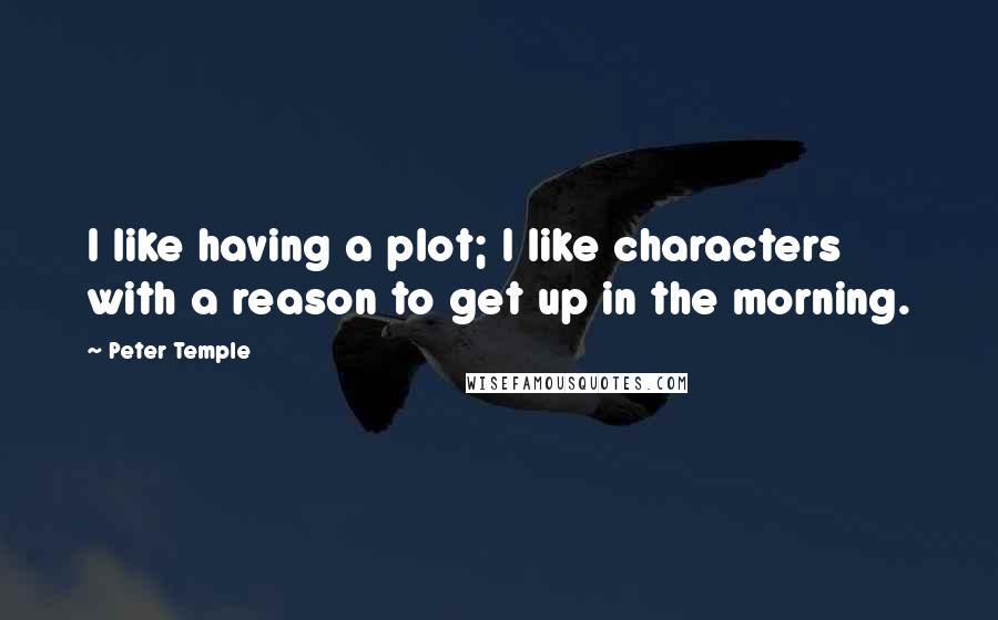 Peter Temple Quotes: I like having a plot; I like characters with a reason to get up in the morning.