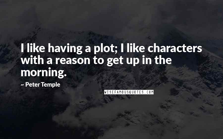 Peter Temple Quotes: I like having a plot; I like characters with a reason to get up in the morning.