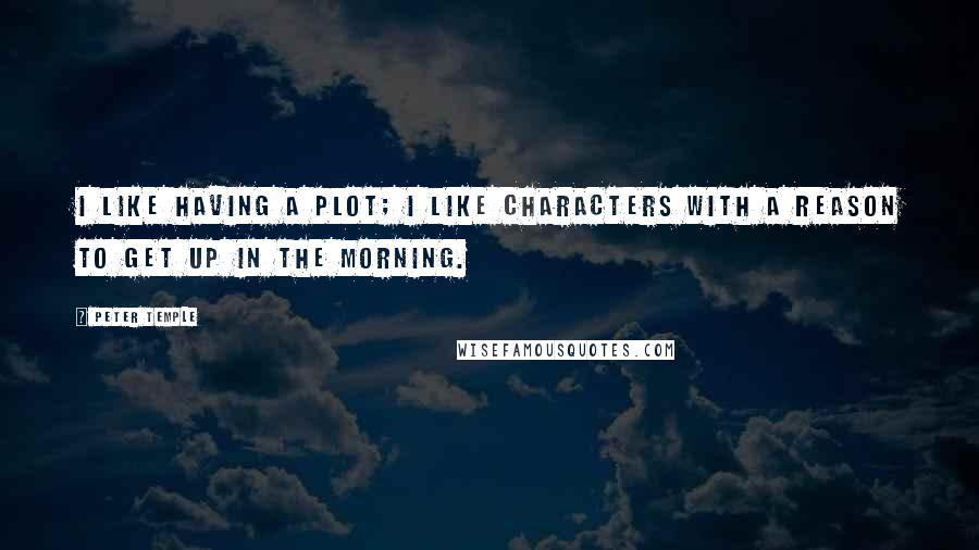 Peter Temple Quotes: I like having a plot; I like characters with a reason to get up in the morning.