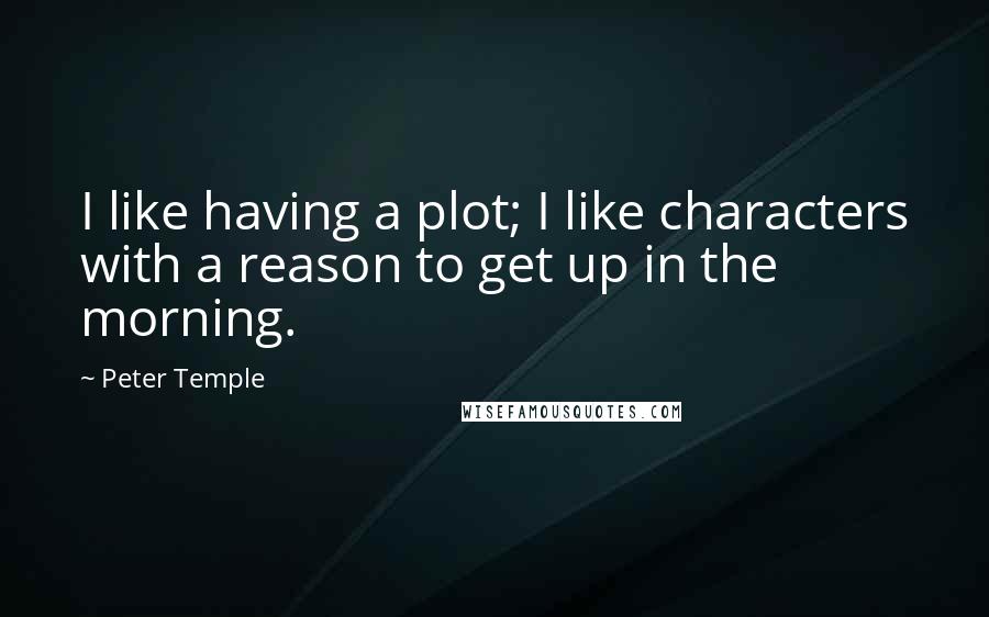 Peter Temple Quotes: I like having a plot; I like characters with a reason to get up in the morning.