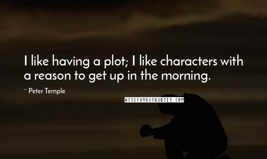 Peter Temple Quotes: I like having a plot; I like characters with a reason to get up in the morning.