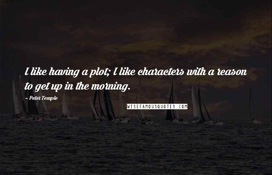 Peter Temple Quotes: I like having a plot; I like characters with a reason to get up in the morning.