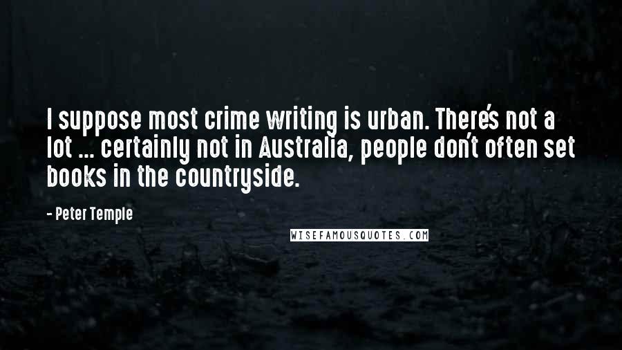 Peter Temple Quotes: I suppose most crime writing is urban. There's not a lot ... certainly not in Australia, people don't often set books in the countryside.