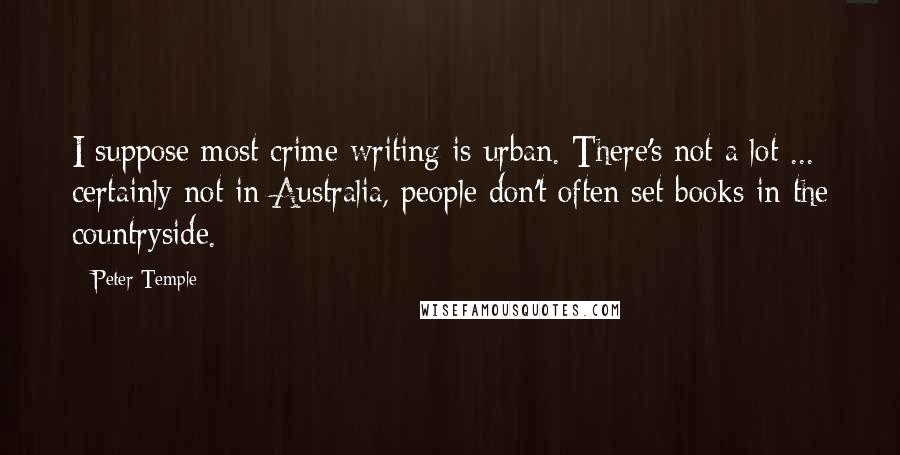 Peter Temple Quotes: I suppose most crime writing is urban. There's not a lot ... certainly not in Australia, people don't often set books in the countryside.