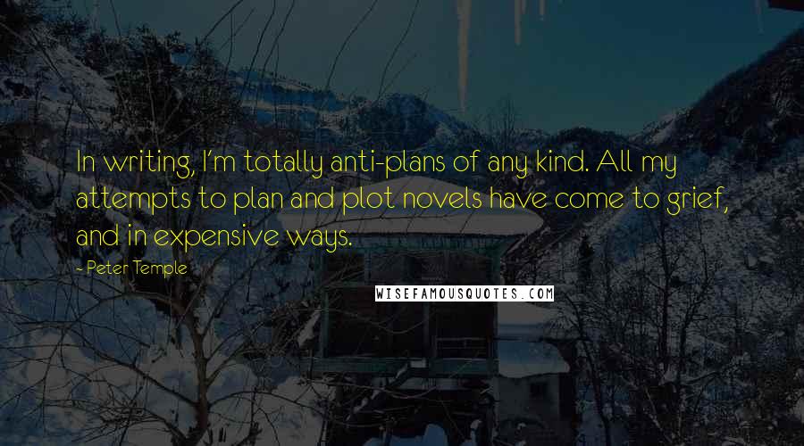 Peter Temple Quotes: In writing, I'm totally anti-plans of any kind. All my attempts to plan and plot novels have come to grief, and in expensive ways.