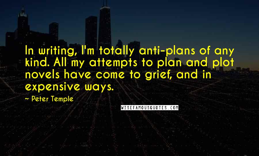 Peter Temple Quotes: In writing, I'm totally anti-plans of any kind. All my attempts to plan and plot novels have come to grief, and in expensive ways.