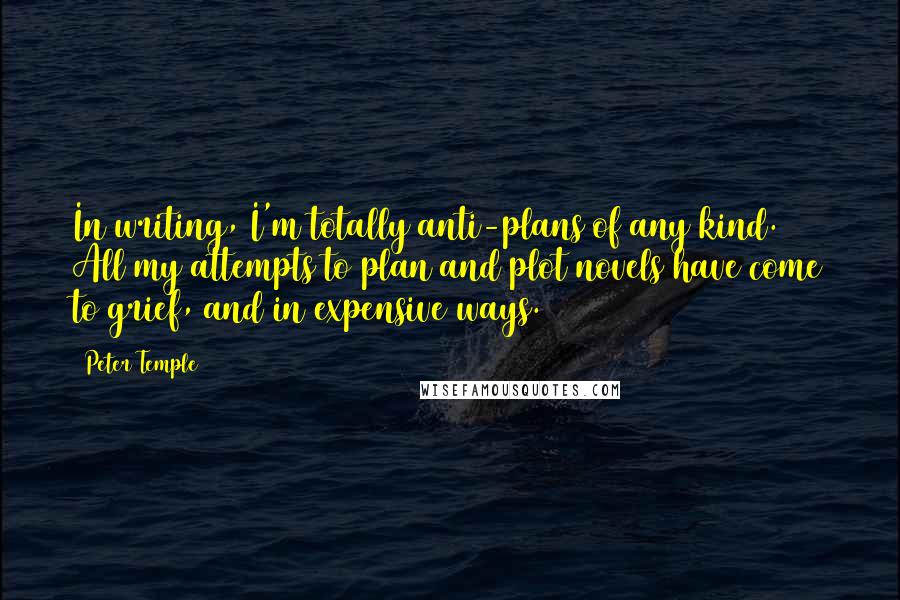 Peter Temple Quotes: In writing, I'm totally anti-plans of any kind. All my attempts to plan and plot novels have come to grief, and in expensive ways.